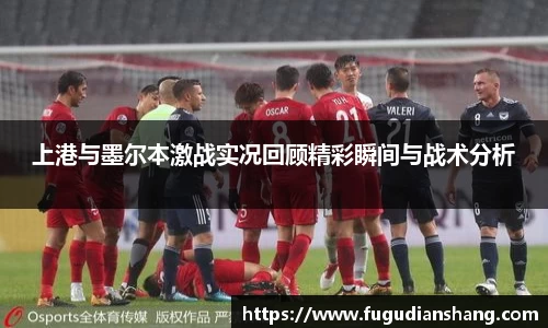 上港与墨尔本激战实况回顾精彩瞬间与战术分析