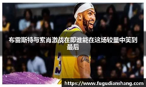 布雷斯特与索肖激战在即谁能在这场较量中笑到最后