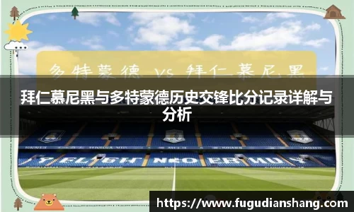 拜仁慕尼黑与多特蒙德历史交锋比分记录详解与分析