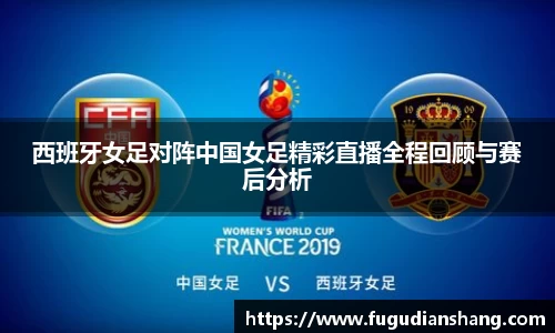 西班牙女足对阵中国女足精彩直播全程回顾与赛后分析