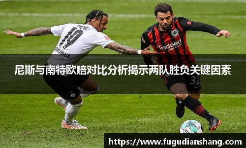尼斯与南特欧赔对比分析揭示两队胜负关键因素