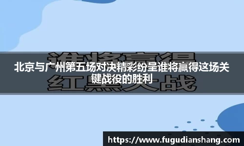 北京与广州第五场对决精彩纷呈谁将赢得这场关键战役的胜利