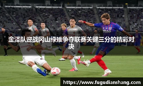 金泽队迎战冈山绿雉争夺联赛关键三分的精彩对决