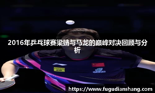 2016年乒乓球赛梁靖与马龙的巅峰对决回顾与分析