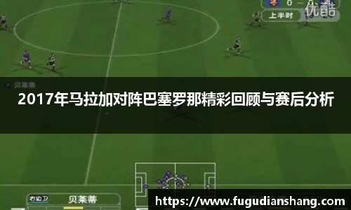 2017年马拉加对阵巴塞罗那精彩回顾与赛后分析