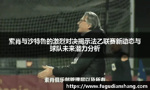 索肖与沙特鲁的激烈对决揭示法乙联赛新动态与球队未来潜力分析
