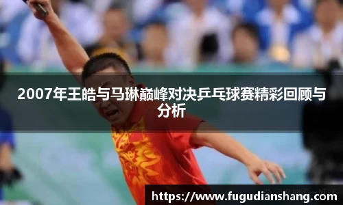 2007年王皓与马琳巅峰对决乒乓球赛精彩回顾与分析