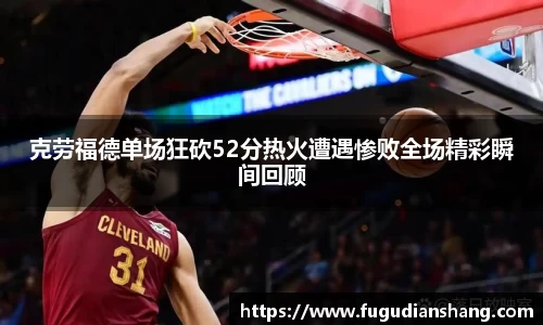 克劳福德单场狂砍52分热火遭遇惨败全场精彩瞬间回顾