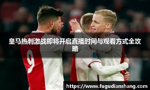 皇马热刺激战即将开启直播时间与观看方式全攻略