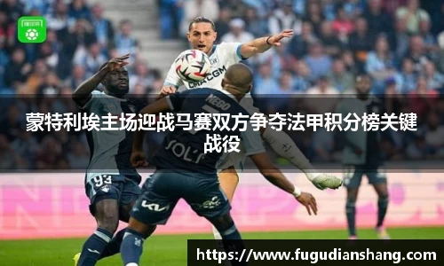 蒙特利埃主场迎战马赛双方争夺法甲积分榜关键战役