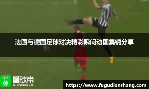 法国与德国足球对决精彩瞬间动图集锦分享