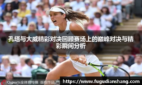 孔塔与大威精彩对决回顾赛场上的巅峰对决与精彩瞬间分析