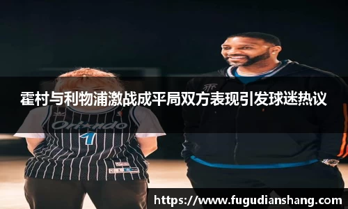 霍村与利物浦激战成平局双方表现引发球迷热议