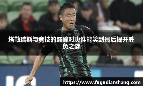 塔勒瑞斯与竞技的巅峰对决谁能笑到最后揭开胜负之谜